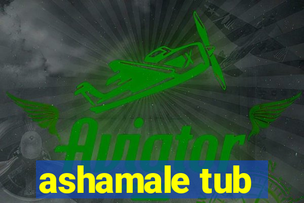 ashamale tub